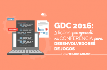 GDC 2016: 3 lições que aprendi durante a conferência para desenvolvedores de jogos