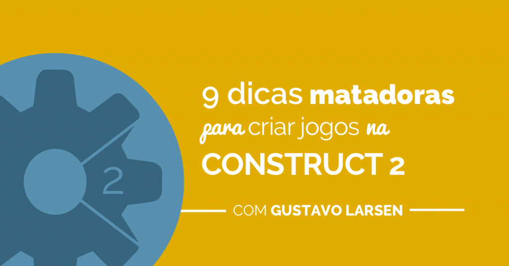 9 Dicas Matadoras para Criar Jogos na Construct 2