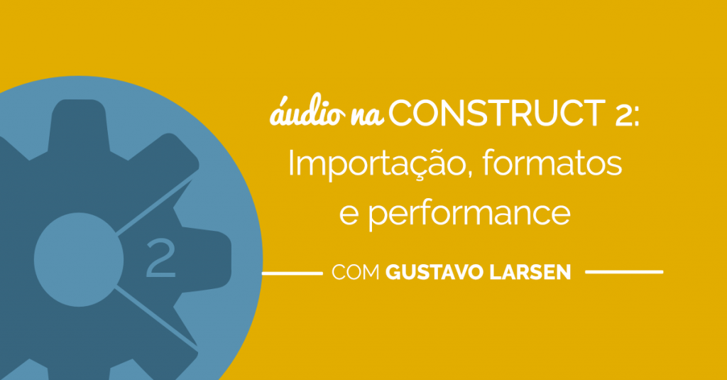 Áudio na Construct 2: importação, formatos e performance