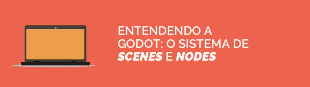 O sistema de Scenes e Nodes da Godot