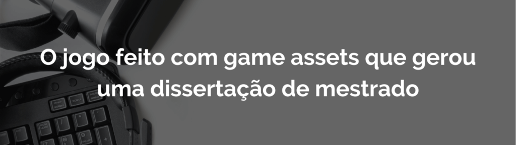 O jogo feito com game assets que gerou uma dissertação de mestrado