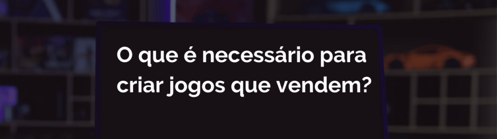 O que é necessário para criar jogos que vendem?